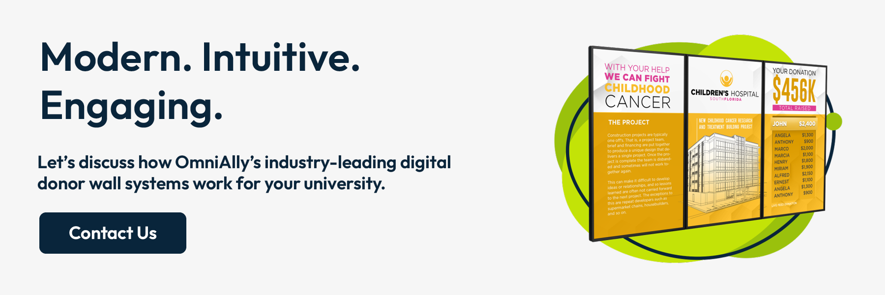 Modern. Intuitive. Engaging. Contact us to discuss how OmniAlly’s industry-leading digital donor wall systems work for you.